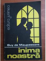 Guy de Maupassant - Inima noastra