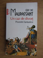 Guy de Maupassant - Un caz de divort. Povestiri fantastice