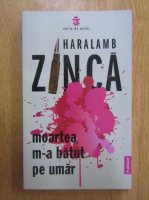 Haralamb Zinca - Moartea m-a batut pe umar