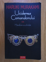 Haruki Murakami - Uciderea Comandorului, volumul 2. Metafora se schimba