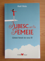 Hedi Hoka - Iubesc sa fiu femeie. Ghidul femeii de nota 10