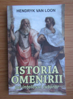 Hendrik van Loon - Istoria omenirii pe intelesul tuturor