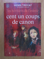 Henri Troyat - Les Heritiers de l'avenir, volumul 2. Cent un coups de canon