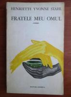 Henriette Yvonne Stahl - Fratele meu omul