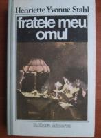 Henriette Yvonne Stahl - Fratele meu, omul