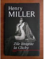 Henry Miller - Zile linistite la Clichy