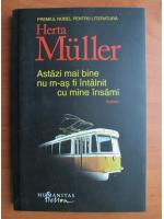 Herta Muller - Astazi mai bine nu m-as fi intalnit cu mine insami