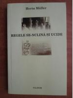 Herta Muller - Regele se-nclina si ucide