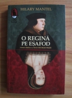 Hilary Mantel - O regina pe esafod