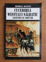 Horia Matei - Cucerirea Vestului Salbatic, legenda si adevar