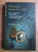Horia Roman Patapievici - Minunea timpului trait. Din corespondenta Monical Pillat si a lui Lily Teodoreanu cu Pia Pillat