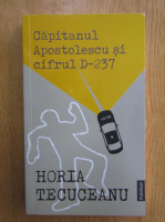 Horia Tecuceanu - Capitanul Apostolescu si cifrul D237
