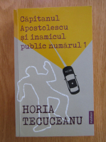 Horia Tecuceanu - Capitanul Apostolescu si inamicul public numarul 1