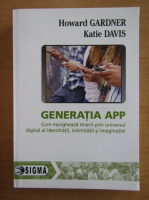 Howard Gardner - Generatia APP. Cum navigheaza tinerii prin universul digital al identitatii, intimitatii si imaginatiei
