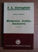 I. L. Caragiale - Momente, schite, amintiri