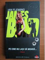 Ian Fleming - Pe cine nu lasi sa moara (seria James Bond)