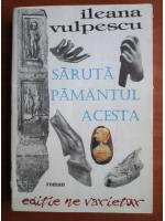 Ileana Vulpescu - Saruta pamantul acesta