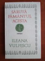 Ileana Vulpescu - Saruta pamantul acesta