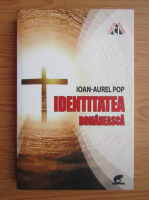 Ioan Aurel Pop - Identitatea romaneasca. Felul de a fi roman de-a lungul timpului
