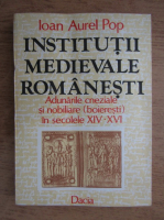 Ioan Aurel Pop - Institutii medievale romanesti. Adunarile cneziale si nobilare din Transilvania in secolele XIV-XVI