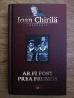 Ioan Chirila - Ar fi fost prea frumos