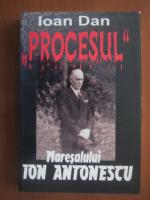 Ioan Dan - Procesul Maresalului Ion Antonescu