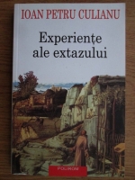 Ioan Petru Culianu - Experiente ale extazului. Extaz, ascensiune si povestire vizionara din elenism pana in Evul Mediu