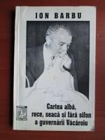 Ion Barbu - Cartea alba, rece, seaca si fara sifon a guvernarii Vacaroiu