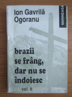 Ion Gavrila - Brazii se frang, dar nu se indoiesc (volumul 2)