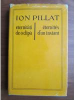 Ion Pillat - Eternitati de-o clipa. Eternites d'un instant (editie bilingva)