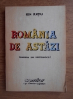 Ion Ratiu - Romania de astazi. Comunism sau independenta?