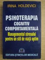Irina Holdevici - Psihoterapia cognitiv comportamentala. Managementul stresului pentru un stil de viata optim