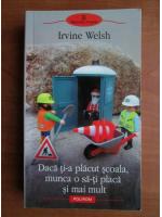 Irvine Welsh - Daca ti-a placut scoala, munca o sa-ti placa si mai mult