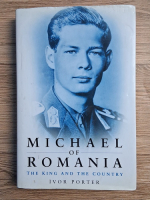 Ivor Porter - Michael of Romania. The king and the country