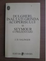 J. D. Salinger - Dulgheri, inaltati grinda acoperisului si Seymour o prezentare