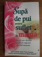 Jack Canfield - Supa de pui pentru suflet de mama. Povesti care deschid inima si reaprind spiritul mamelor