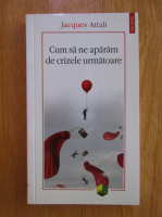 Jacques Attali - Cum sa ne aparam de crizele urmatoare
