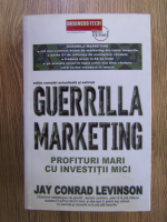 Jay Conrad Levinson - Guerilla marketing. Profituri mari cu investitii mici