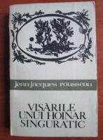 Jean Jacques Rousseau - Visarile unui hoinar singuratic