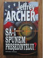 Jeffrey Archer - Sa-i spunem presedintelui?