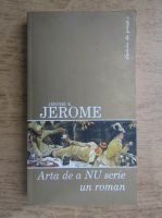 Jerome K. Jerome - Arta de a nu scrie un roman