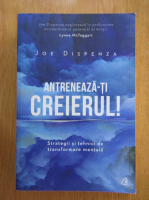 Joe Dispenza - Antreneaza-ti creierul!