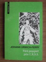 Johann Urwich Ferry - Fara pasaport prin U.R.S.S. (volumul 1)