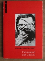 Johann Urwich-Ferry - Fara pasaport prin U.R.S.S. (volumul 3)
