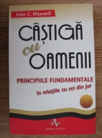 John C. Maxwell - Castiga cu oamenii. Principiile fundamentale in relatiile cu cei din jur