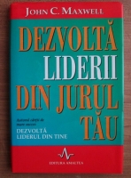 John C. Maxwell - Dezvolta liderii din jurul tau