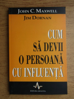John C. Maxwell, Jim Dornan - Cum sa devii o persoana cu influenta