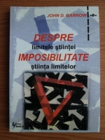John David Barrow - Despre imposibilitate. Limitele stiintei si stiinta limitelor