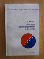 John Gray - Caini de paie. Ganduri despre oameni si alte animale
