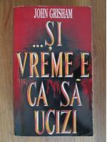 John Grisham - Si vreme e ca sa ucizi